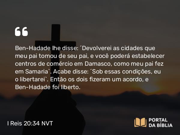 I Reis 20:34 NVT - Ben-Hadade lhe disse: “Devolverei as cidades que meu pai tomou de seu pai, e você poderá estabelecer centros de comércio em Damasco, como meu pai fez em Samaria”. Acabe disse: “Sob essas condições, eu o libertarei”. Então os dois fizeram um acordo, e Ben-Hadade foi liberto.