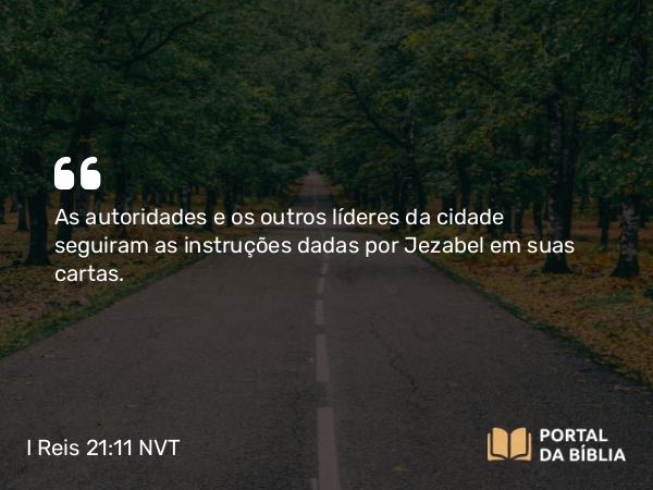 I Reis 21:11 NVT - As autoridades e os outros líderes da cidade seguiram as instruções dadas por Jezabel em suas cartas.