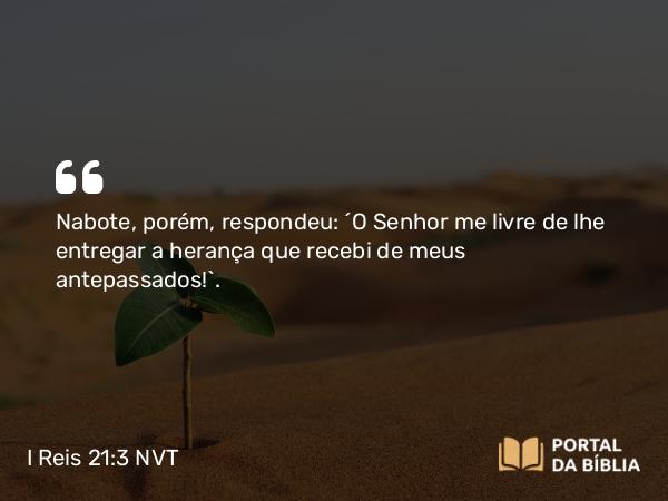 I Reis 21:3 NVT - Nabote, porém, respondeu: “O SENHOR me livre de lhe entregar a herança que recebi de meus antepassados!”.