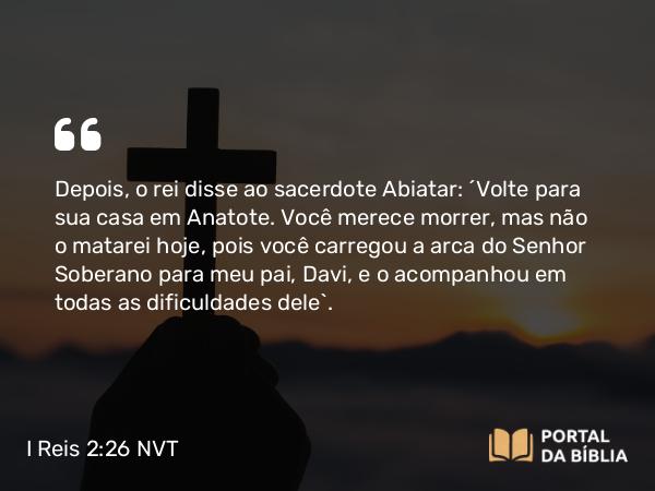 I Reis 2:26-27 NVT - Depois, o rei disse ao sacerdote Abiatar: “Volte para sua casa em Anatote. Você merece morrer, mas não o matarei hoje, pois você carregou a arca do SENHOR Soberano para meu pai, Davi, e o acompanhou em todas as dificuldades dele”.