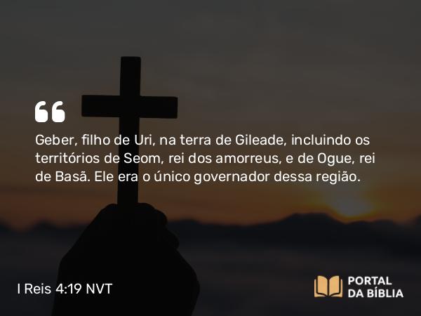 I Reis 4:19 NVT - Geber, filho de Uri, na terra de Gileade, incluindo os territórios de Seom, rei dos amorreus, e de Ogue, rei de Basã. Ele era o único governador dessa região.