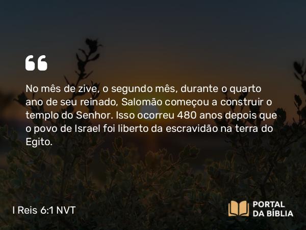 I Reis 6:1-10 NVT - No mês de zive, o segundo mês, durante o quarto ano de seu reinado, Salomão começou a construir o templo do SENHOR. Isso ocorreu 480 anos depois que o povo de Israel foi liberto da escravidão na terra do Egito.