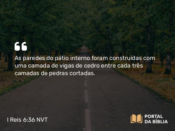 I Reis 6:36 NVT - As paredes do pátio interno foram construídas com uma camada de vigas de cedro entre cada três camadas de pedras cortadas.