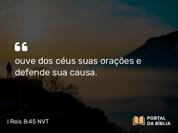 I Reis 8:45 NVT - ouve dos céus suas orações e defende sua causa.