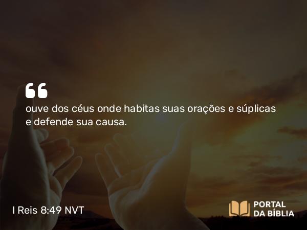 I Reis 8:49 NVT - ouve dos céus onde habitas suas orações e súplicas e defende sua causa.