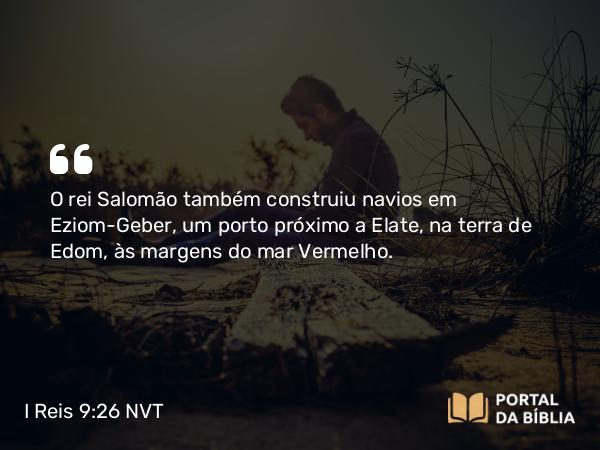 I Reis 9:26 NVT - O rei Salomão também construiu navios em Eziom-Geber, um porto próximo a Elate, na terra de Edom, às margens do mar Vermelho.