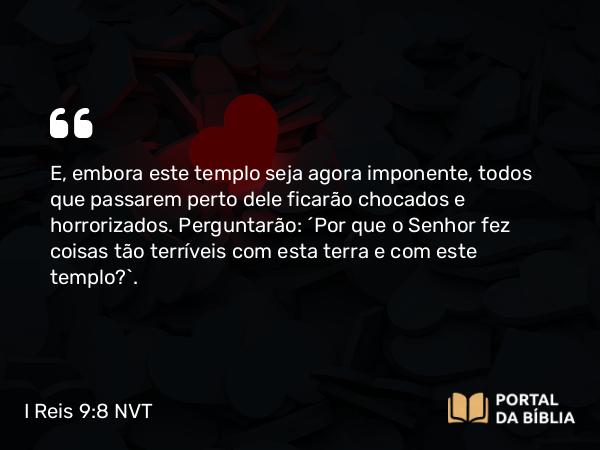 I Reis 9:8 NVT - E, embora este templo seja agora imponente, todos que passarem perto dele ficarão chocados e horrorizados. Perguntarão: ‘Por que o SENHOR fez coisas tão terríveis com esta terra e com este templo?’.