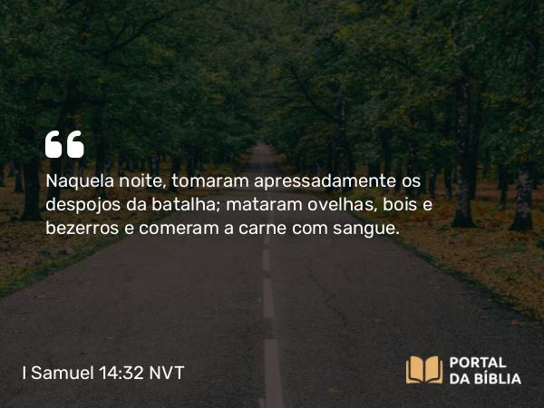 I Samuel 14:32 NVT - Naquela noite, tomaram apressadamente os despojos da batalha; mataram ovelhas, bois e bezerros e comeram a carne com sangue.