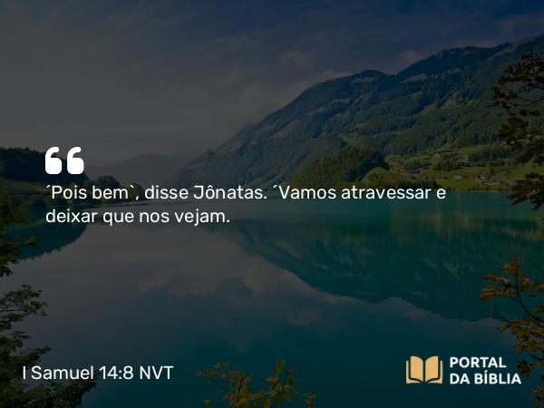 I Samuel 14:8 NVT - “Pois bem”, disse Jônatas. “Vamos atravessar e deixar que nos vejam.