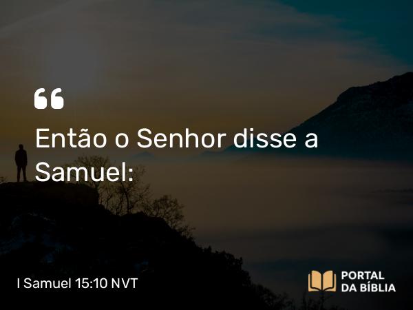 I Samuel 15:10 NVT - Então o SENHOR disse a Samuel: