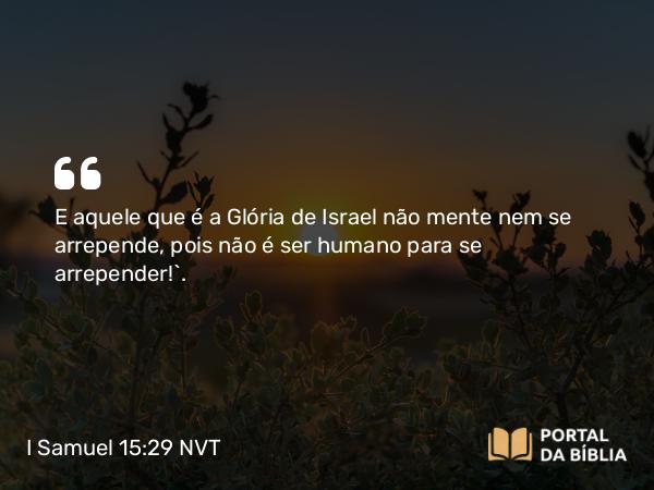 I Samuel 15:29 NVT - E aquele que é a Glória de Israel não mente nem se arrepende, pois não é ser humano para se arrepender!”.