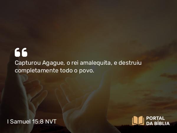 I Samuel 15:8 NVT - Capturou Agague, o rei amalequita, e destruiu completamente todo o povo.