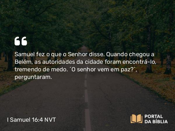 I Samuel 16:4-5 NVT - Samuel fez o que o SENHOR disse. Quando chegou a Belém, as autoridades da cidade foram encontrá-lo, tremendo de medo. “O senhor vem em paz?”, perguntaram.