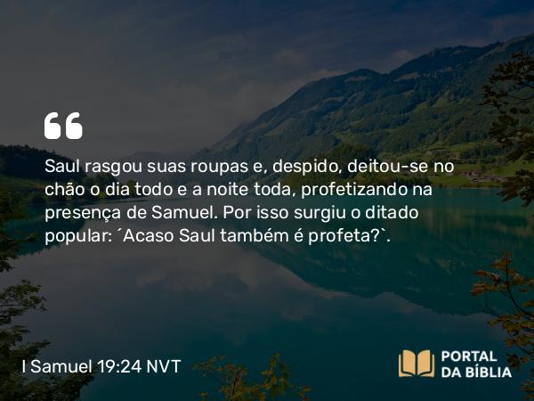 I Samuel 19:24 NVT - Saul rasgou suas roupas e, despido, deitou-se no chão o dia todo e a noite toda, profetizando na presença de Samuel. Por isso surgiu o ditado popular: “Acaso Saul também é profeta?”.