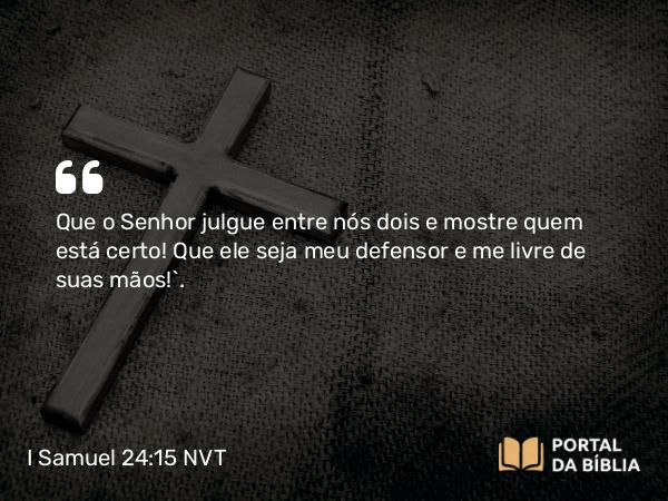 I Samuel 24:15 NVT - Que o SENHOR julgue entre nós dois e mostre quem está certo! Que ele seja meu defensor e me livre de suas mãos!”.