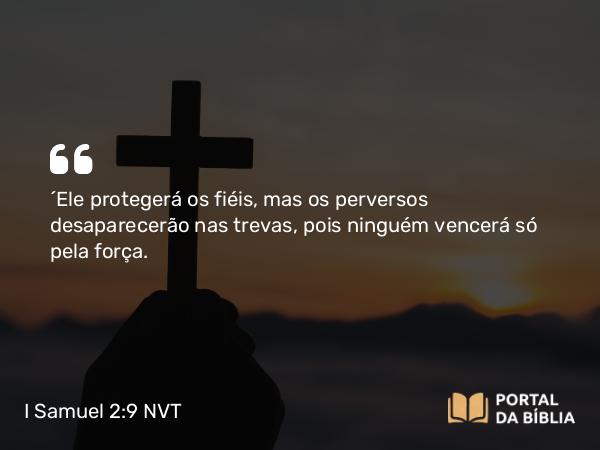 I Samuel 2:9 NVT - “Ele protegerá os fiéis, mas os perversos desaparecerão nas trevas, pois ninguém vencerá só pela força.