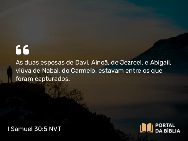 I Samuel 30:5 NVT - As duas esposas de Davi, Ainoã, de Jezreel, e Abigail, viúva de Nabal, do Carmelo, estavam entre os que foram capturados.