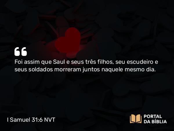 I Samuel 31:6 NVT - Foi assim que Saul e seus três filhos, seu escudeiro e seus soldados morreram juntos naquele mesmo dia.