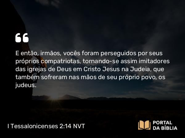 I Tessalonicenses 2:14-15 NVT - E então, irmãos, vocês foram perseguidos por seus próprios compatriotas, tornando-se assim imitadores das igrejas de Deus em Cristo Jesus na Judeia, que também sofreram nas mãos de seu próprio povo, os judeus.