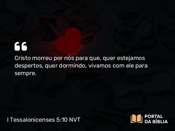 I Tessalonicenses 5:10 NVT - Cristo morreu por nós para que, quer estejamos despertos, quer dormindo, vivamos com ele para sempre.