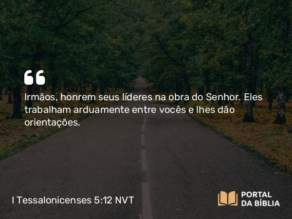 I Tessalonicenses 5:12 NVT - Irmãos, honrem seus líderes na obra do Senhor. Eles trabalham arduamente entre vocês e lhes dão orientações.