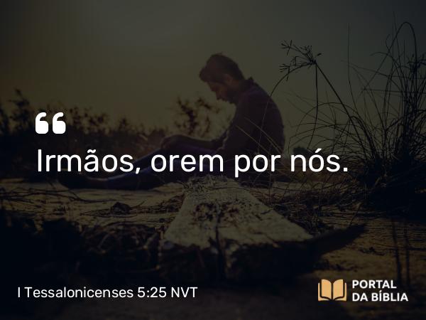 I Tessalonicenses 5:25 NVT - Irmãos, orem por nós.