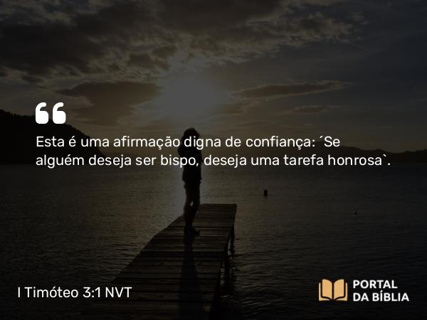 I Timóteo 3:1 NVT - Esta é uma afirmação digna de confiança: “Se alguém deseja ser bispo, deseja uma tarefa honrosa”.