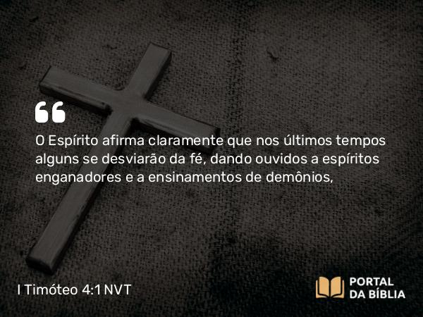 I Timóteo 4:1 NVT - O Espírito afirma claramente que nos últimos tempos alguns se desviarão da fé, dando ouvidos a espíritos enganadores e a ensinamentos de demônios,