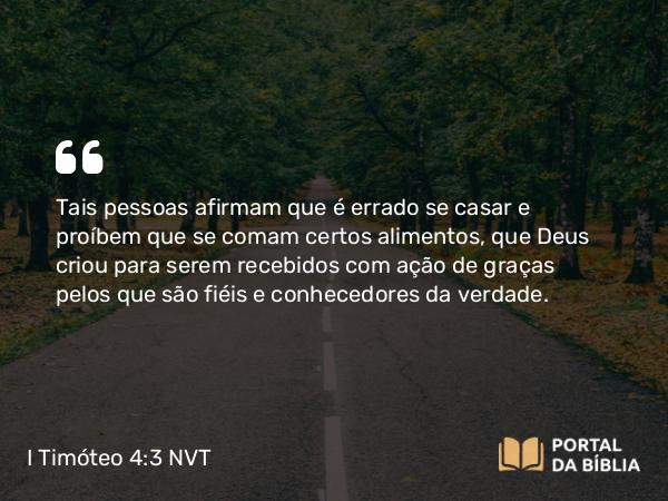 I Timóteo 4:3-4 NVT - Tais pessoas afirmam que é errado se casar e proíbem que se comam certos alimentos, que Deus criou para serem recebidos com ação de graças pelos que são fiéis e conhecedores da verdade.