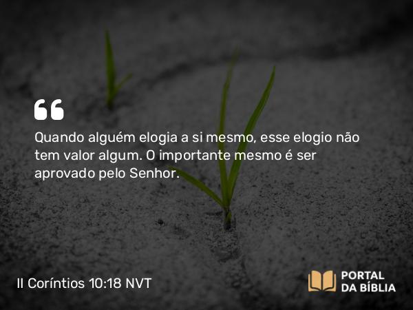 II Coríntios 10:18 NVT - Quando alguém elogia a si mesmo, esse elogio não tem valor algum. O importante mesmo é ser aprovado pelo Senhor.