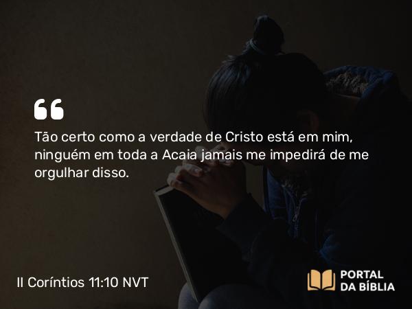 II Coríntios 11:10 NVT - Tão certo como a verdade de Cristo está em mim, ninguém em toda a Acaia jamais me impedirá de me orgulhar disso.