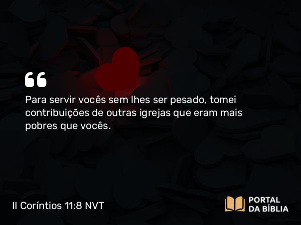 II Coríntios 11:8-9 NVT - Para servir vocês sem lhes ser pesado, tomei contribuições de outras igrejas que eram mais pobres que vocês.