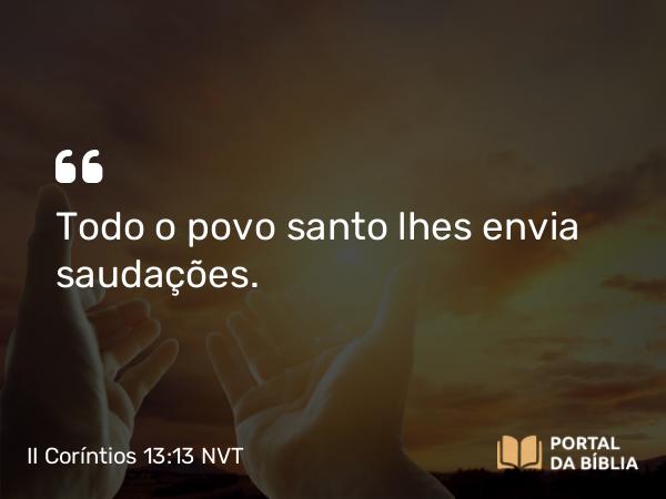II Coríntios 13:13 NVT - Todo o povo santo lhes envia saudações.