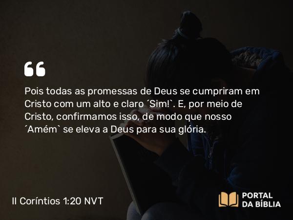 II Coríntios 1:20 NVT - Pois todas as promessas de Deus se cumpriram em Cristo com um alto e claro “Sim!”. E, por meio de Cristo, confirmamos isso, de modo que nosso “Amém” se eleva a Deus para sua glória.