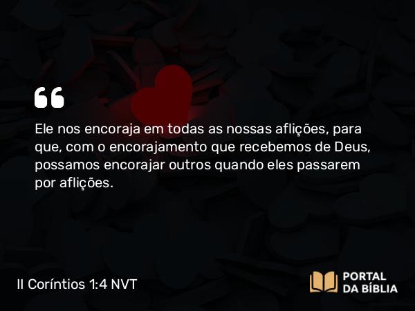 II Coríntios 1:4 NVT - Ele nos encoraja em todas as nossas aflições, para que, com o encorajamento que recebemos de Deus, possamos encorajar outros quando eles passarem por aflições.