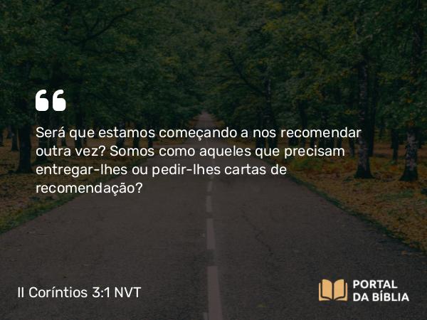 II Coríntios 3:1 NVT - Será que estamos começando a nos recomendar outra vez? Somos como aqueles que precisam entregar-lhes ou pedir-lhes cartas de recomendação?