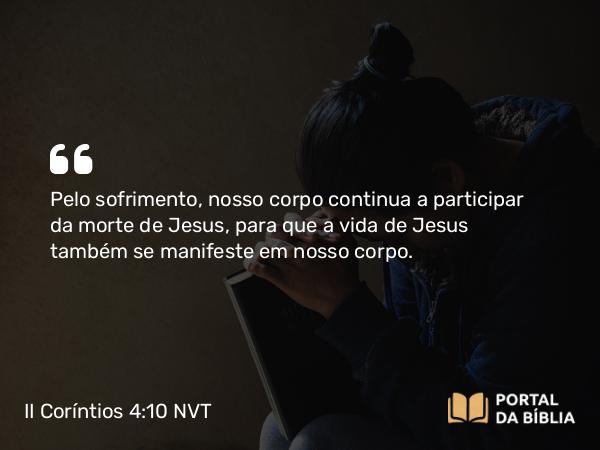 II Coríntios 4:10-11 NVT - Pelo sofrimento, nosso corpo continua a participar da morte de Jesus, para que a vida de Jesus também se manifeste em nosso corpo.