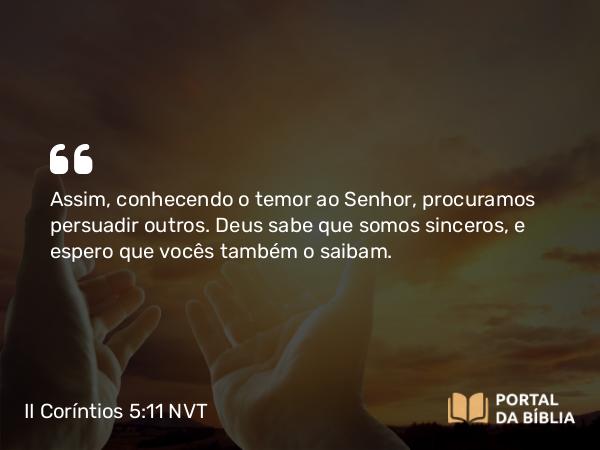 II Coríntios 5:11 NVT - Assim, conhecendo o temor ao Senhor, procuramos persuadir outros. Deus sabe que somos sinceros, e espero que vocês também o saibam.