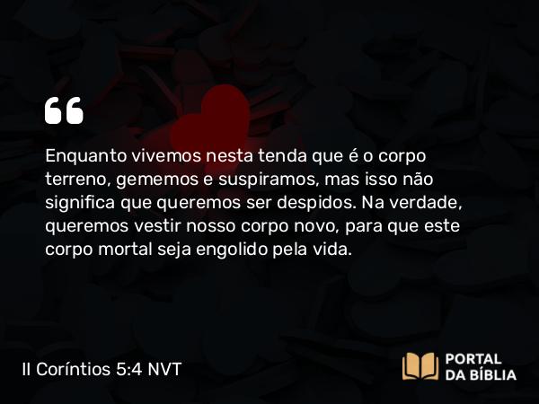 II Coríntios 5:4-5 NVT - Enquanto vivemos nesta tenda que é o corpo terreno, gememos e suspiramos, mas isso não significa que queremos ser despidos. Na verdade, queremos vestir nosso corpo novo, para que este corpo mortal seja engolido pela vida.