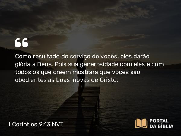 II Coríntios 9:13 NVT - Como resultado do serviço de vocês, eles darão glória a Deus. Pois sua generosidade com eles e com todos os que creem mostrará que vocês são obedientes às boas-novas de Cristo.