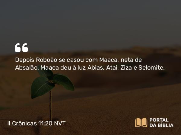 II Crônicas 11:20-21 NVT - Depois Roboão se casou com Maaca, neta de Absalão. Maaca deu à luz Abias, Atai, Ziza e Selomite.