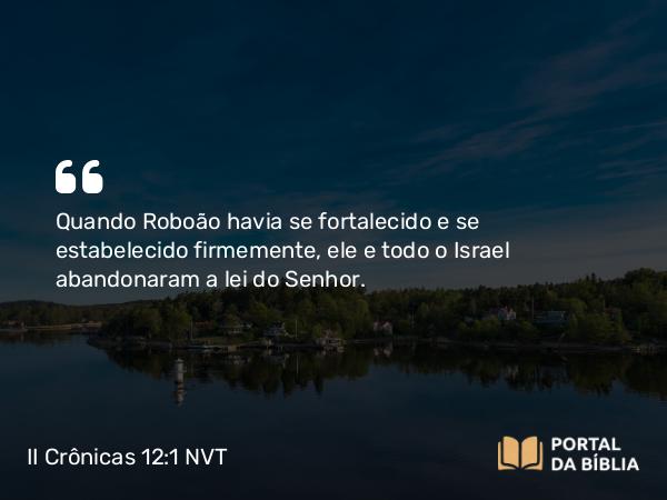 II Crônicas 12:1 NVT - Quando Roboão havia se fortalecido e se estabelecido firmemente, ele e todo o Israel abandonaram a lei do SENHOR.