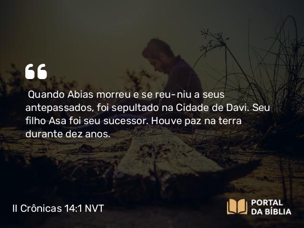 II Crônicas 14:1-8 NVT - Quando Abias morreu e se reuniu a seus antepassados, foi sepultado na Cidade de Davi. Seu filho Asa foi seu sucessor. Houve paz na terra durante dez anos.