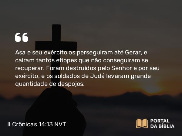 II Crônicas 14:13 NVT - Asa e seu exército os perseguiram até Gerar, e caíram tantos etíopes que não conseguiram se recuperar. Foram destruídos pelo SENHOR e por seu exército, e os soldados de Judá levaram grande quantidade de despojos.