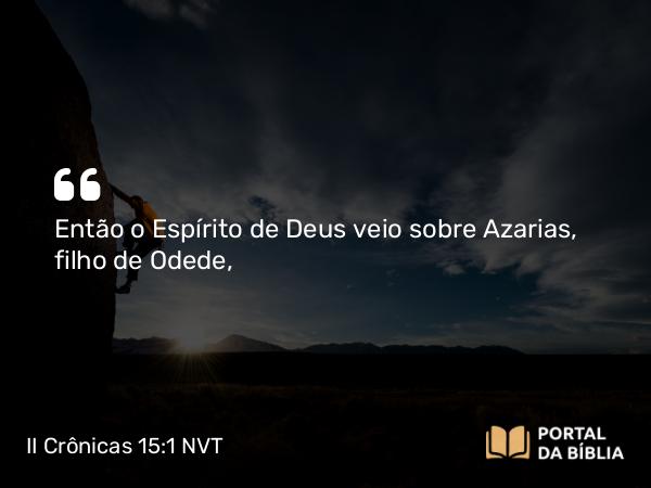 II Crônicas 15:1 NVT - Então o Espírito de Deus veio sobre Azarias, filho de Odede,