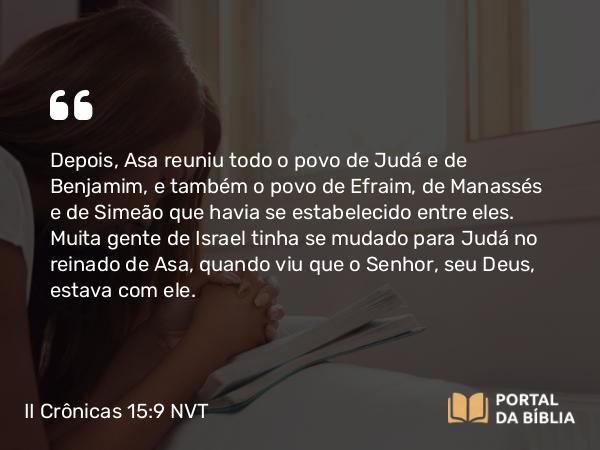 II Crônicas 15:9 NVT - Depois, Asa reuniu todo o povo de Judá e de Benjamim, e também o povo de Efraim, de Manassés e de Simeão que havia se estabelecido entre eles. Muita gente de Israel tinha se mudado para Judá no reinado de Asa, quando viu que o SENHOR, seu Deus, estava com ele.