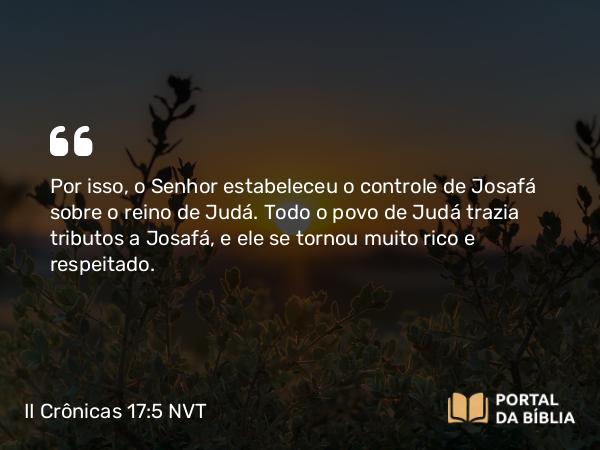 II Crônicas 17:5 NVT - Por isso, o SENHOR estabeleceu o controle de Josafá sobre o reino de Judá. Todo o povo de Judá trazia tributos a Josafá, e ele se tornou muito rico e respeitado.