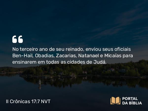 II Crônicas 17:7 NVT - No terceiro ano de seu reinado, enviou seus oficiais Ben-Hail, Obadias, Zacarias, Natanael e Micaías para ensinarem em todas as cidades de Judá.