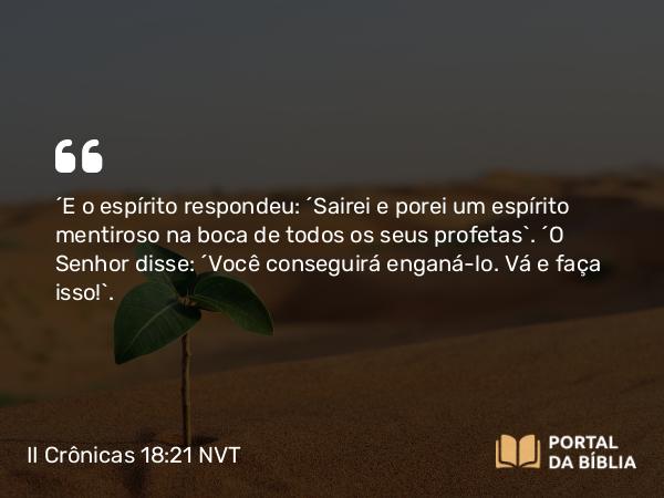 II Crônicas 18:21-22 NVT - “E o espírito respondeu: ‘Sairei e porei um espírito mentiroso na boca de todos os seus profetas’. “O SENHOR disse: ‘Você conseguirá enganá-lo. Vá e faça isso!’.