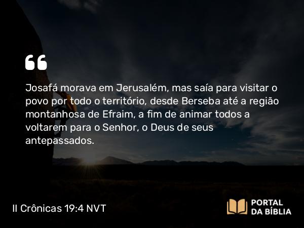 II Crônicas 19:4 NVT - Josafá morava em Jerusalém, mas saía para visitar o povo por todo o território, desde Berseba até a região montanhosa de Efraim, a fim de animar todos a voltarem para o SENHOR, o Deus de seus antepassados.